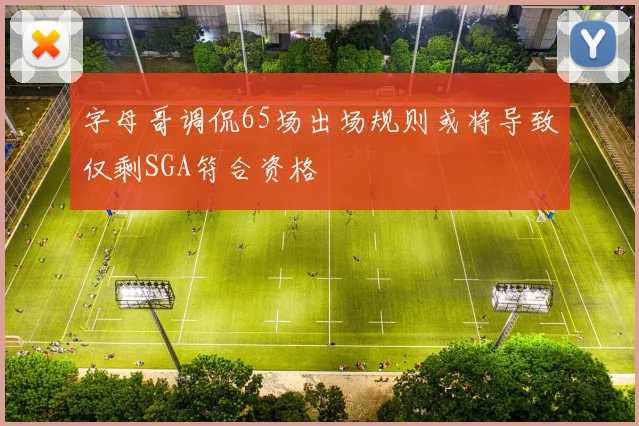 字母哥调侃65场出场规则或将导致仅剩SGA符合资格