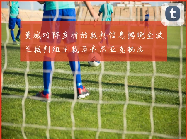 曼城对阵多特的裁判信息揭晓全波兰裁判组主裁马齐尼亚克执法