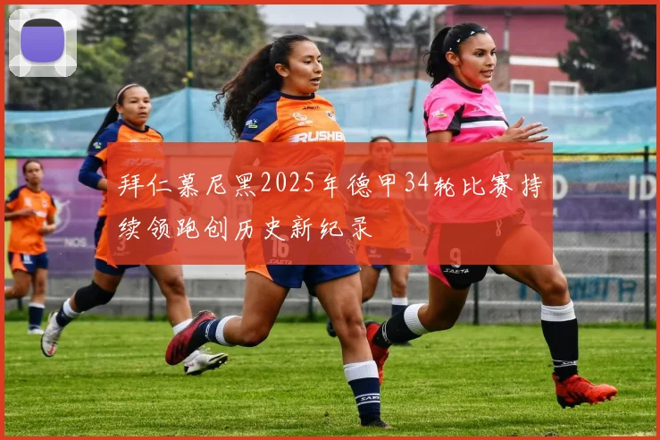 拜仁慕尼黑2025年德甲34轮比赛持续领跑创历史新纪录