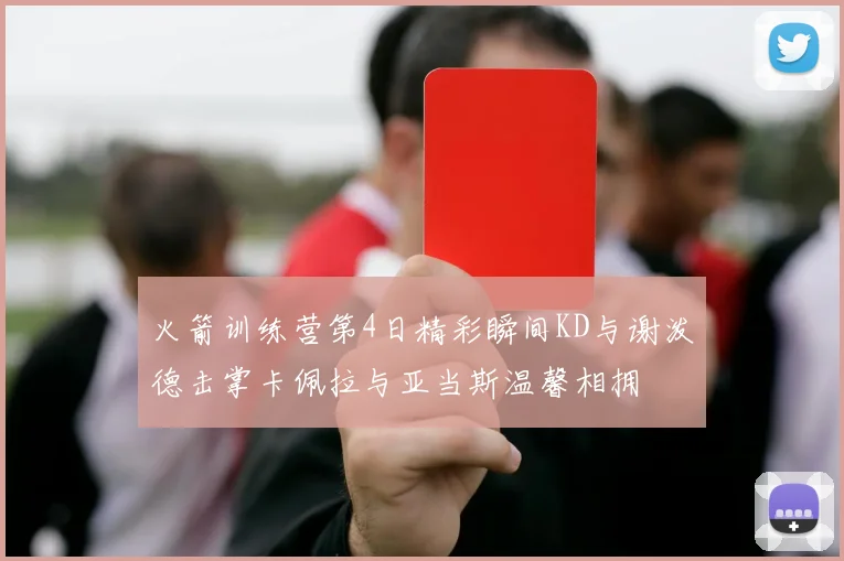 火箭训练营第4日精彩瞬间KD与谢泼德击掌卡佩拉与亚当斯温馨相拥