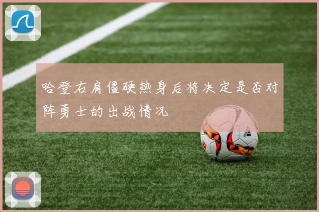 哈登右肩僵硬热身后将决定是否对阵勇士的出战情况