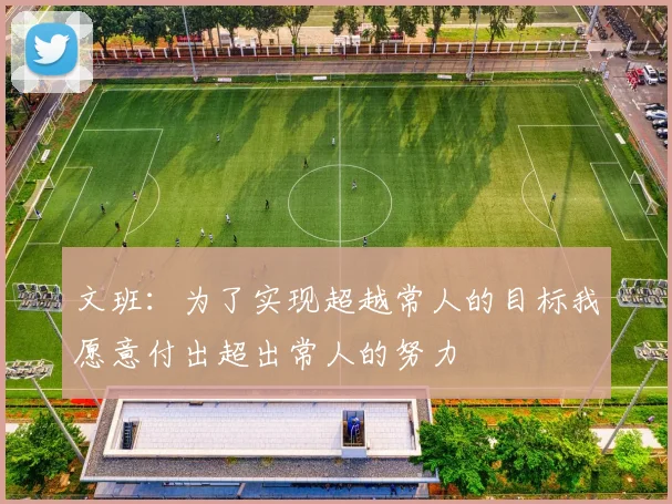 文班：为了实现超越常人的目标我愿意付出超出常人的努力