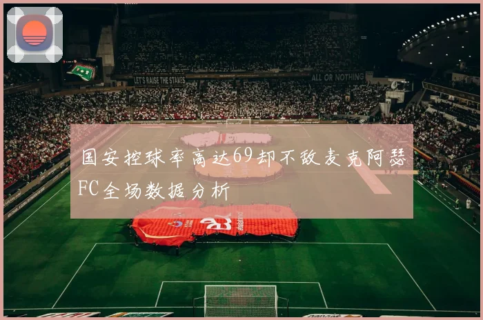 国安控球率高达69却不敌麦克阿瑟FC全场数据分析