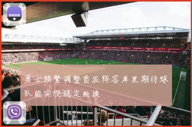 勇士频繁调整首发阵容库里期待球队能实现稳定轮换
