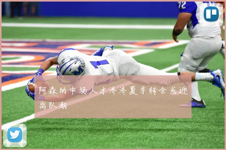 阿森纳中场人才济济夏季转会或迎离队潮