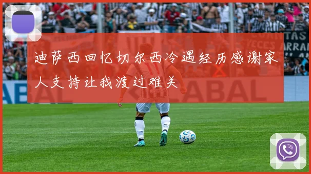 迪萨西回忆切尔西冷遇经历感谢家人支持让我渡过难关