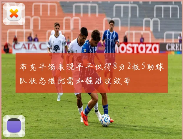 布克半场表现平平仅得8分2板5助球队状态堪忧需加强进攻效率