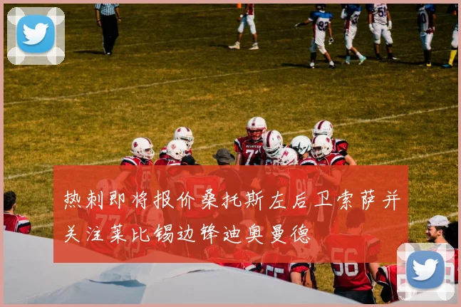 热刺即将报价桑托斯左后卫索萨并关注莱比锡边锋迪奥曼德